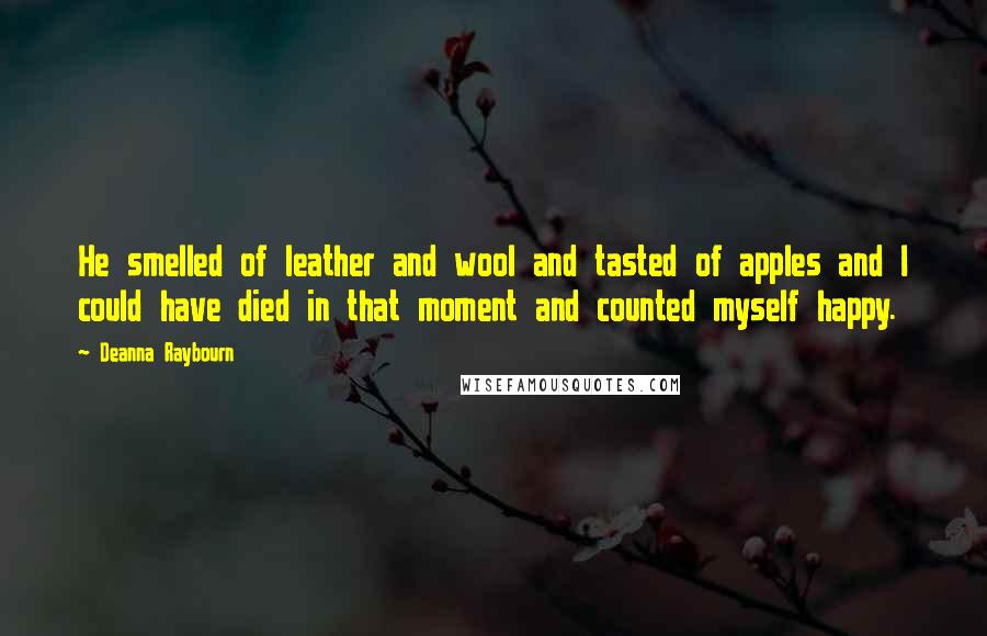 Deanna Raybourn Quotes: He smelled of leather and wool and tasted of apples and I could have died in that moment and counted myself happy.