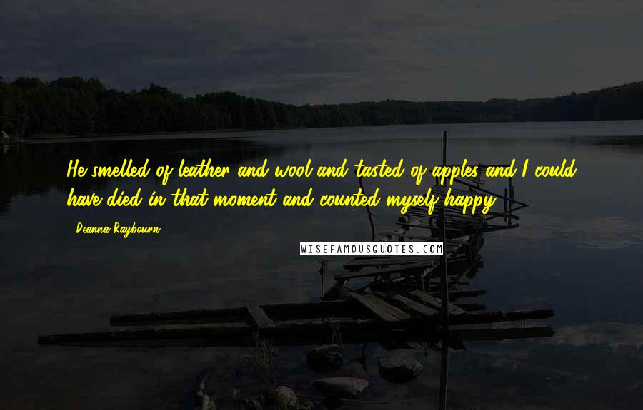 Deanna Raybourn Quotes: He smelled of leather and wool and tasted of apples and I could have died in that moment and counted myself happy.
