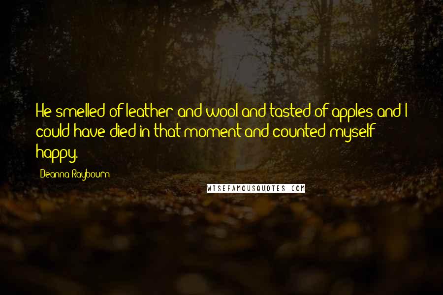 Deanna Raybourn Quotes: He smelled of leather and wool and tasted of apples and I could have died in that moment and counted myself happy.