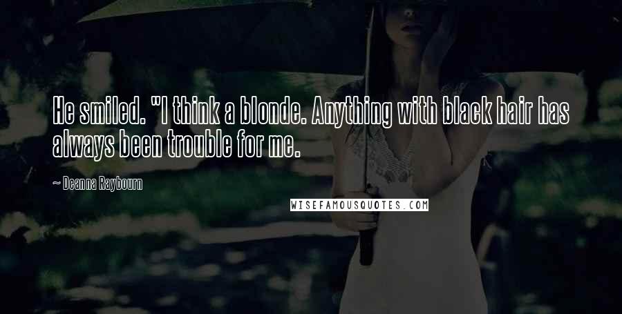 Deanna Raybourn Quotes: He smiled. "I think a blonde. Anything with black hair has always been trouble for me.