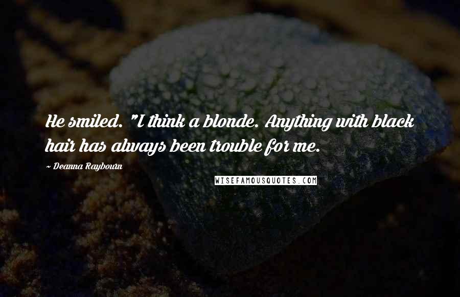 Deanna Raybourn Quotes: He smiled. "I think a blonde. Anything with black hair has always been trouble for me.