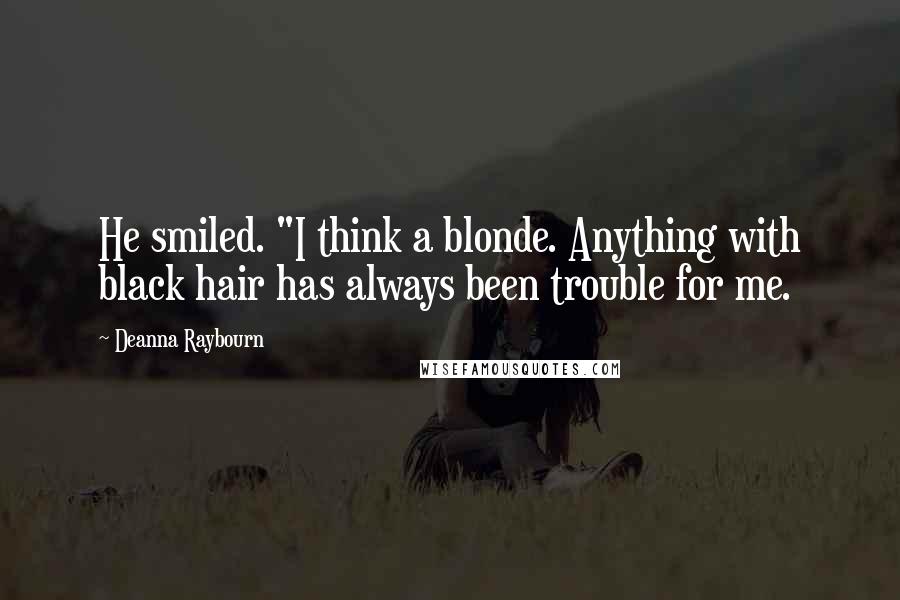 Deanna Raybourn Quotes: He smiled. "I think a blonde. Anything with black hair has always been trouble for me.
