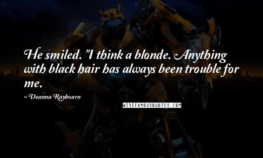 Deanna Raybourn Quotes: He smiled. "I think a blonde. Anything with black hair has always been trouble for me.
