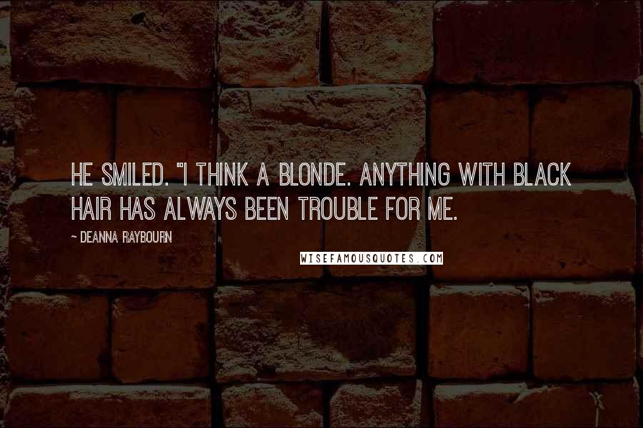 Deanna Raybourn Quotes: He smiled. "I think a blonde. Anything with black hair has always been trouble for me.