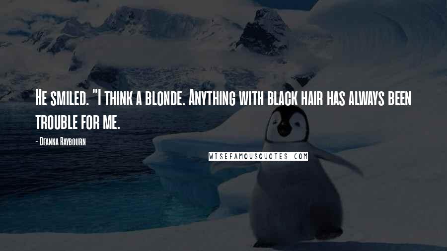 Deanna Raybourn Quotes: He smiled. "I think a blonde. Anything with black hair has always been trouble for me.