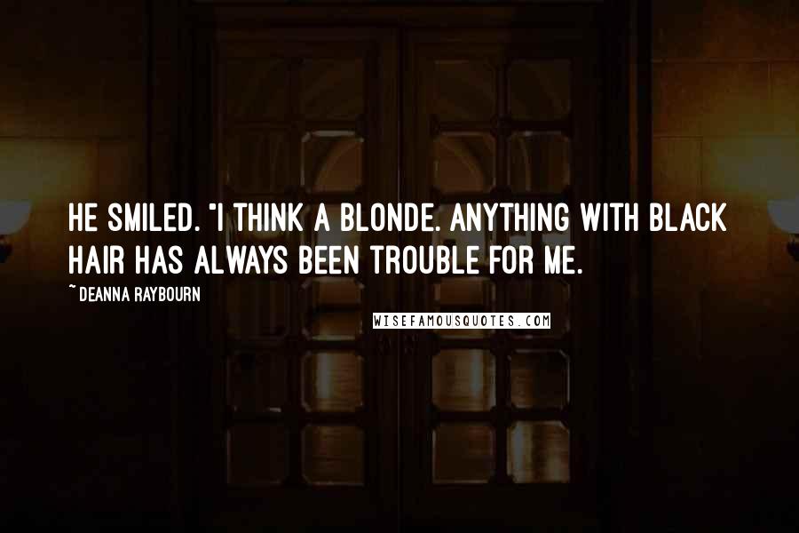 Deanna Raybourn Quotes: He smiled. "I think a blonde. Anything with black hair has always been trouble for me.