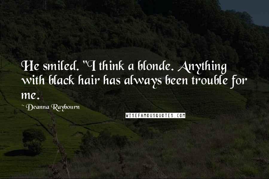 Deanna Raybourn Quotes: He smiled. "I think a blonde. Anything with black hair has always been trouble for me.