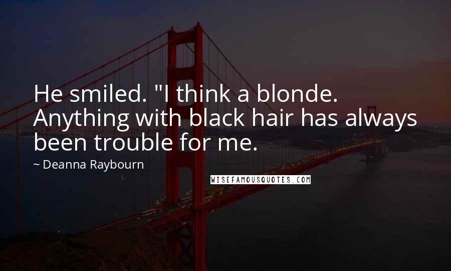 Deanna Raybourn Quotes: He smiled. "I think a blonde. Anything with black hair has always been trouble for me.