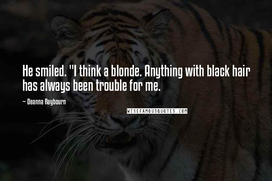 Deanna Raybourn Quotes: He smiled. "I think a blonde. Anything with black hair has always been trouble for me.