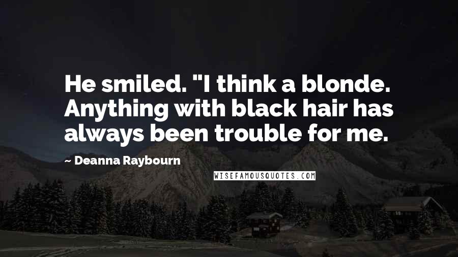 Deanna Raybourn Quotes: He smiled. "I think a blonde. Anything with black hair has always been trouble for me.