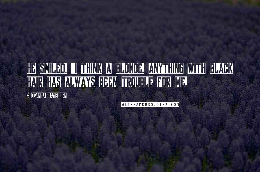 Deanna Raybourn Quotes: He smiled. "I think a blonde. Anything with black hair has always been trouble for me.