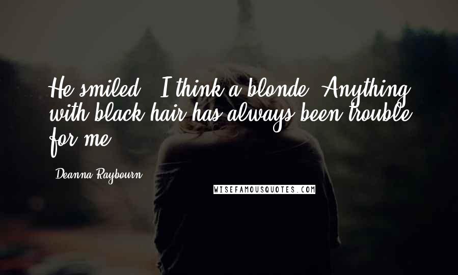 Deanna Raybourn Quotes: He smiled. "I think a blonde. Anything with black hair has always been trouble for me.