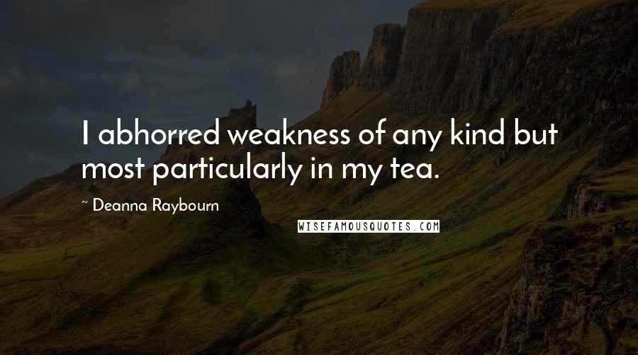 Deanna Raybourn Quotes: I abhorred weakness of any kind but most particularly in my tea.