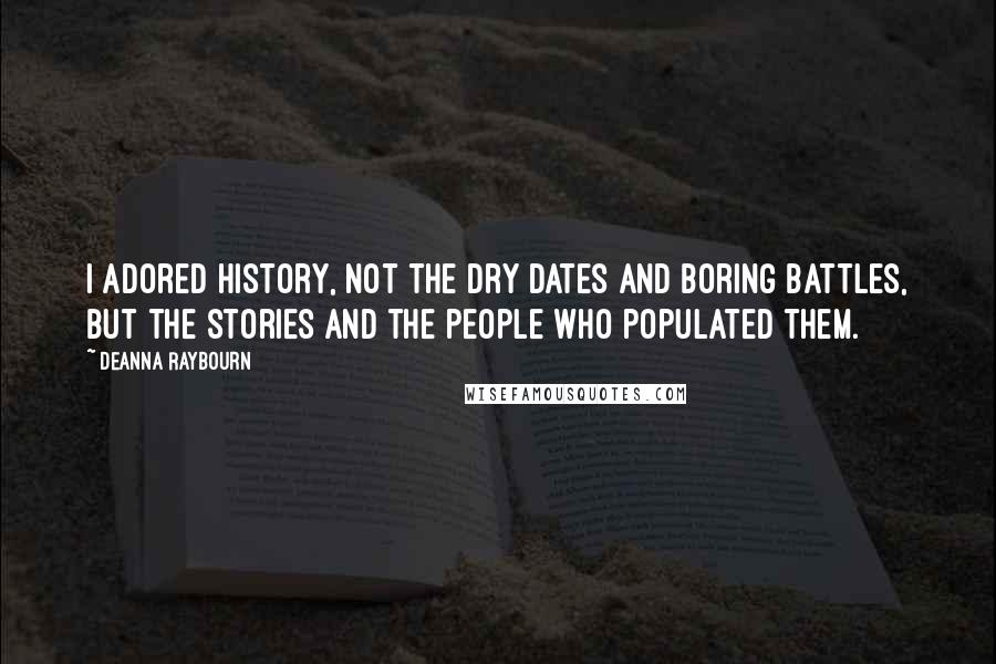 Deanna Raybourn Quotes: I adored history, not the dry dates and boring battles, but the stories and the people who populated them.