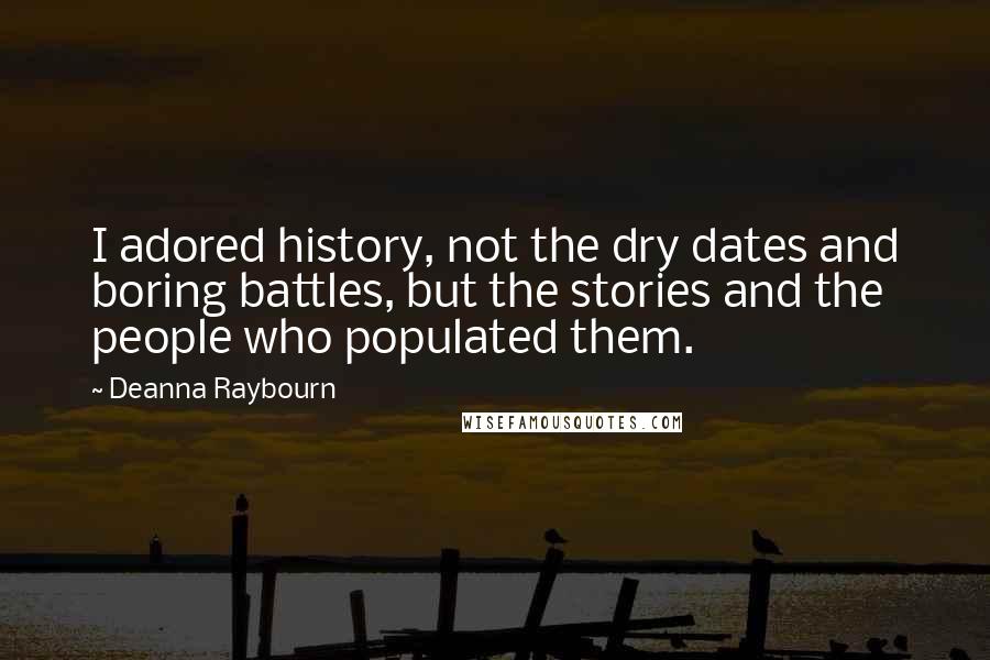 Deanna Raybourn Quotes: I adored history, not the dry dates and boring battles, but the stories and the people who populated them.