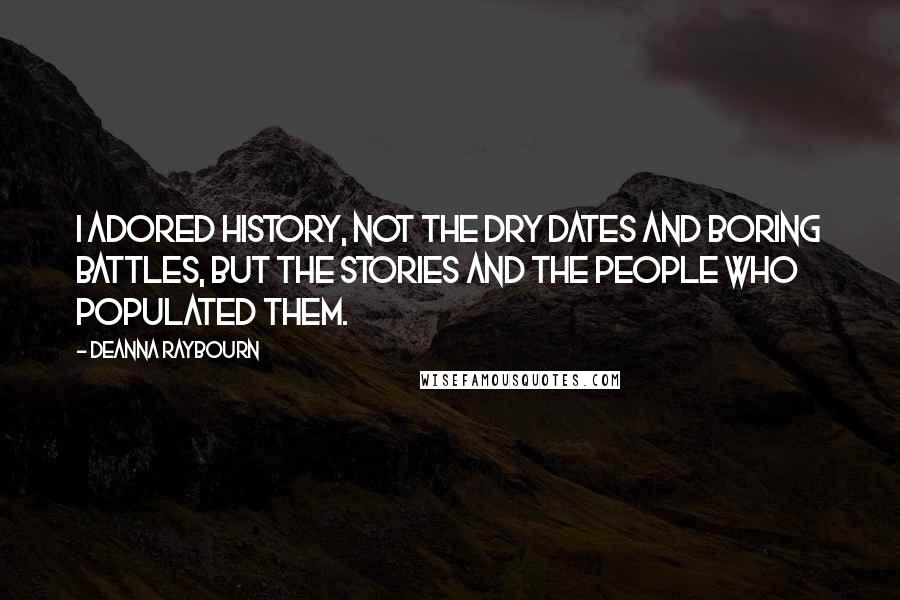 Deanna Raybourn Quotes: I adored history, not the dry dates and boring battles, but the stories and the people who populated them.