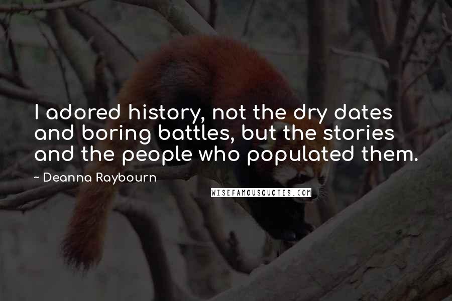 Deanna Raybourn Quotes: I adored history, not the dry dates and boring battles, but the stories and the people who populated them.