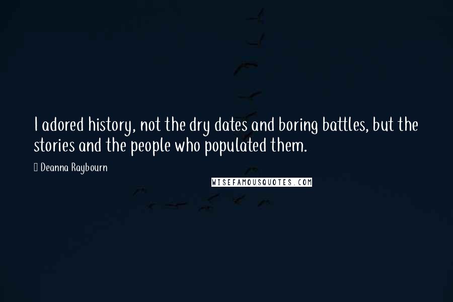 Deanna Raybourn Quotes: I adored history, not the dry dates and boring battles, but the stories and the people who populated them.