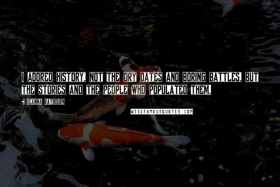 Deanna Raybourn Quotes: I adored history, not the dry dates and boring battles, but the stories and the people who populated them.
