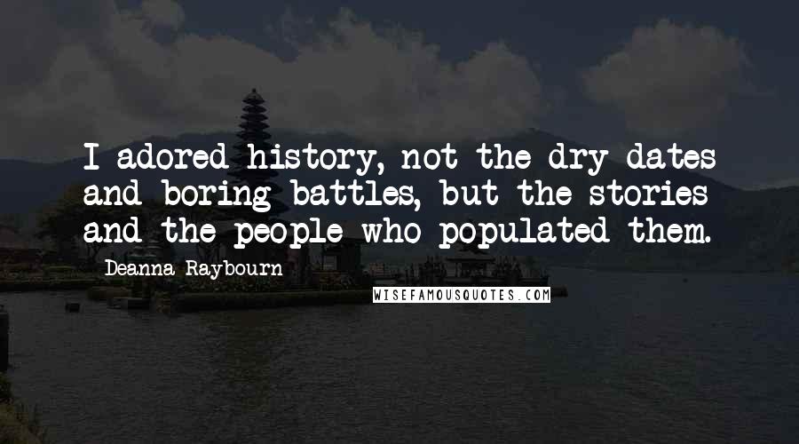 Deanna Raybourn Quotes: I adored history, not the dry dates and boring battles, but the stories and the people who populated them.