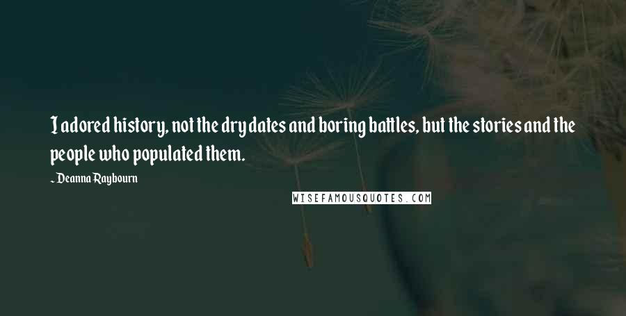 Deanna Raybourn Quotes: I adored history, not the dry dates and boring battles, but the stories and the people who populated them.