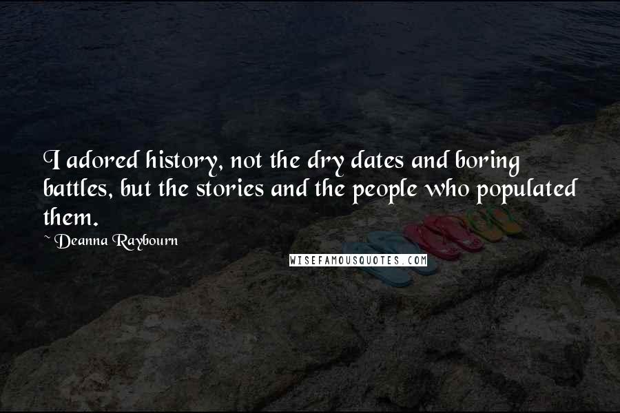 Deanna Raybourn Quotes: I adored history, not the dry dates and boring battles, but the stories and the people who populated them.