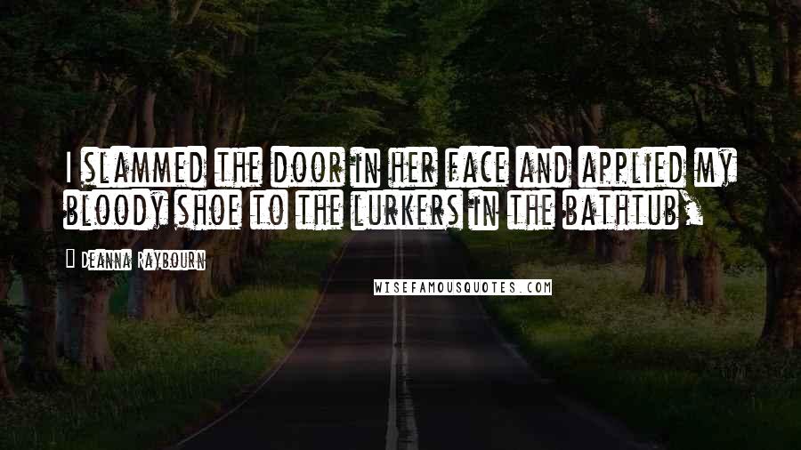 Deanna Raybourn Quotes: I slammed the door in her face and applied my bloody shoe to the lurkers in the bathtub,