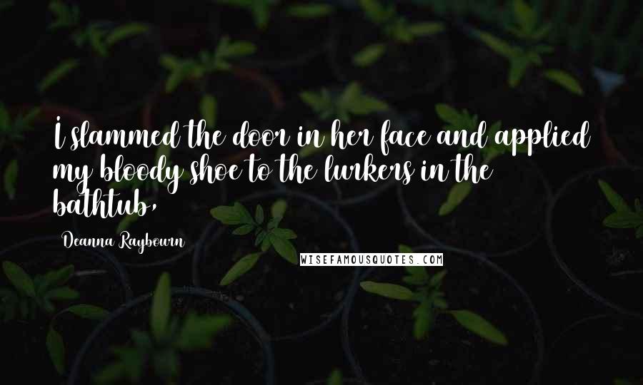 Deanna Raybourn Quotes: I slammed the door in her face and applied my bloody shoe to the lurkers in the bathtub,