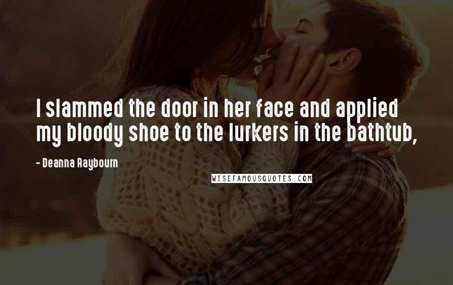 Deanna Raybourn Quotes: I slammed the door in her face and applied my bloody shoe to the lurkers in the bathtub,