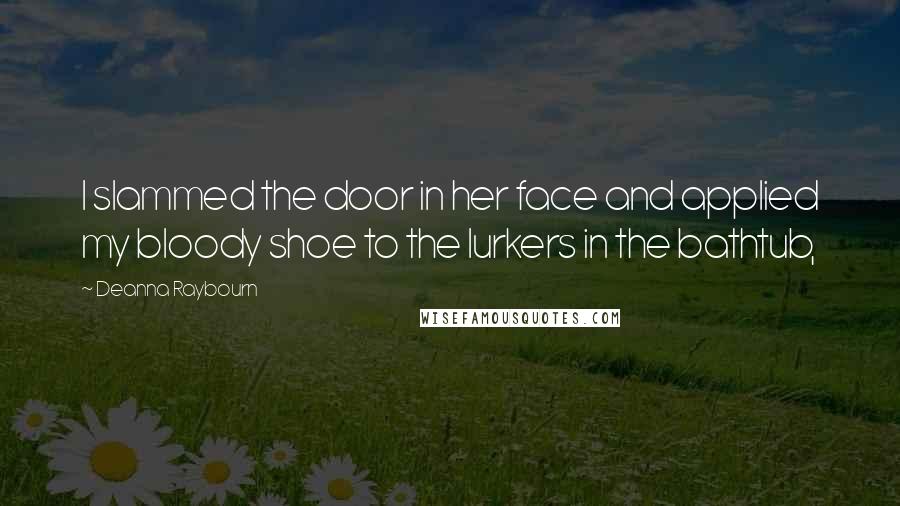 Deanna Raybourn Quotes: I slammed the door in her face and applied my bloody shoe to the lurkers in the bathtub,
