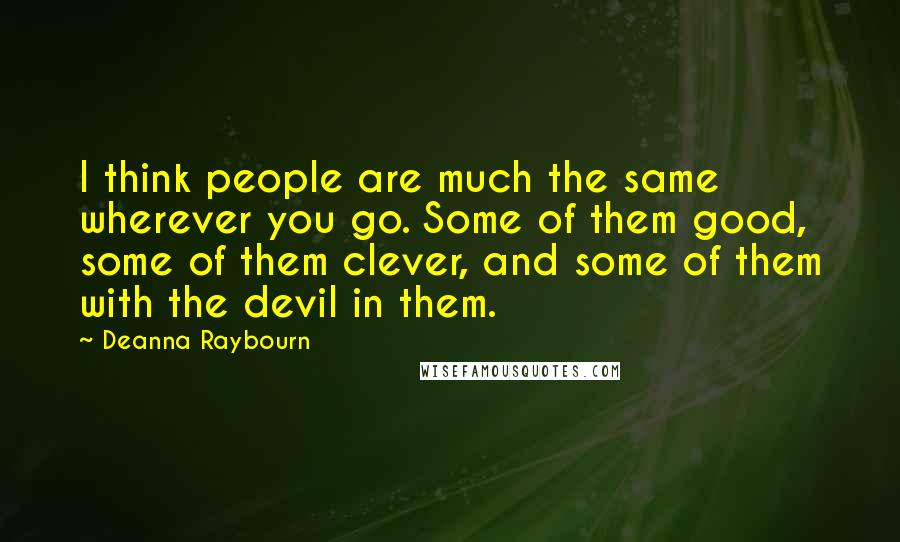Deanna Raybourn Quotes: I think people are much the same wherever you go. Some of them good, some of them clever, and some of them with the devil in them.