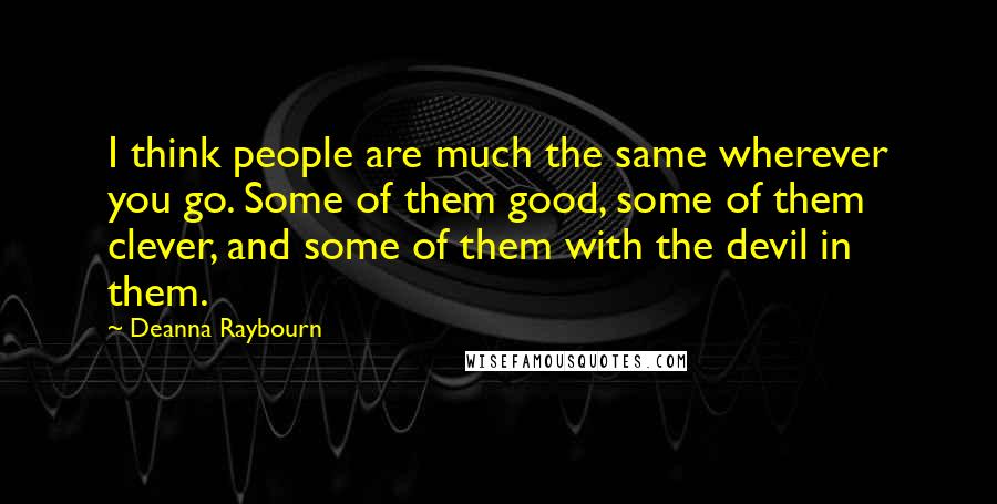 Deanna Raybourn Quotes: I think people are much the same wherever you go. Some of them good, some of them clever, and some of them with the devil in them.