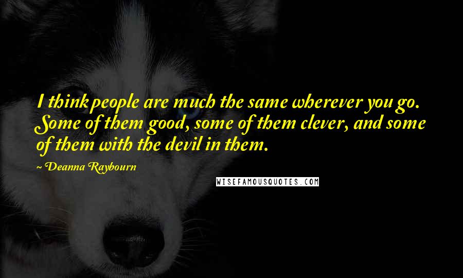 Deanna Raybourn Quotes: I think people are much the same wherever you go. Some of them good, some of them clever, and some of them with the devil in them.
