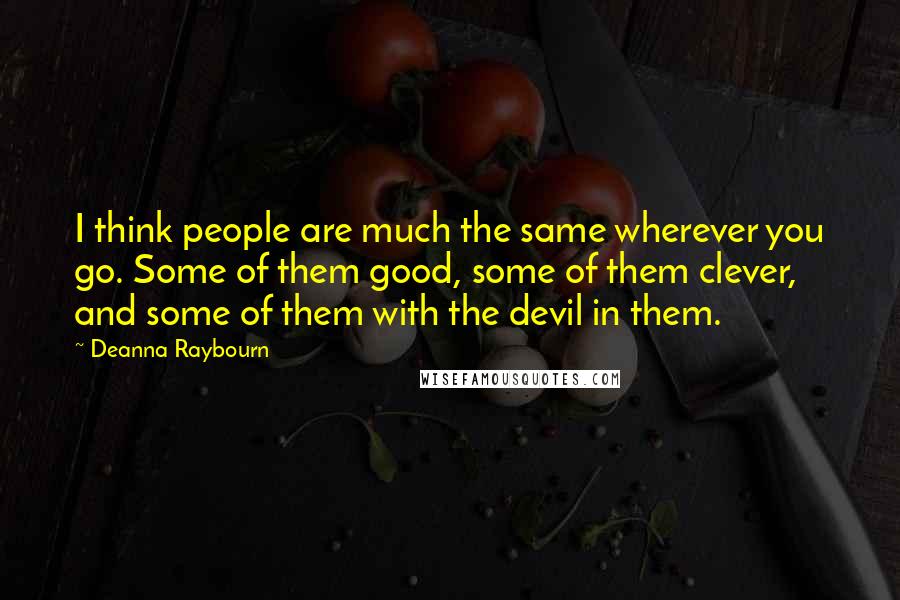 Deanna Raybourn Quotes: I think people are much the same wherever you go. Some of them good, some of them clever, and some of them with the devil in them.