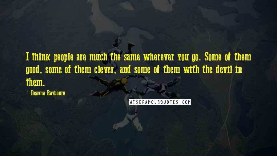Deanna Raybourn Quotes: I think people are much the same wherever you go. Some of them good, some of them clever, and some of them with the devil in them.