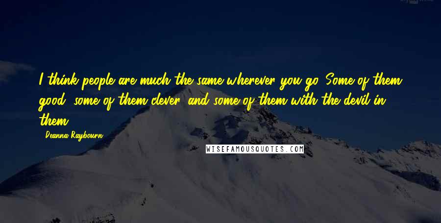 Deanna Raybourn Quotes: I think people are much the same wherever you go. Some of them good, some of them clever, and some of them with the devil in them.