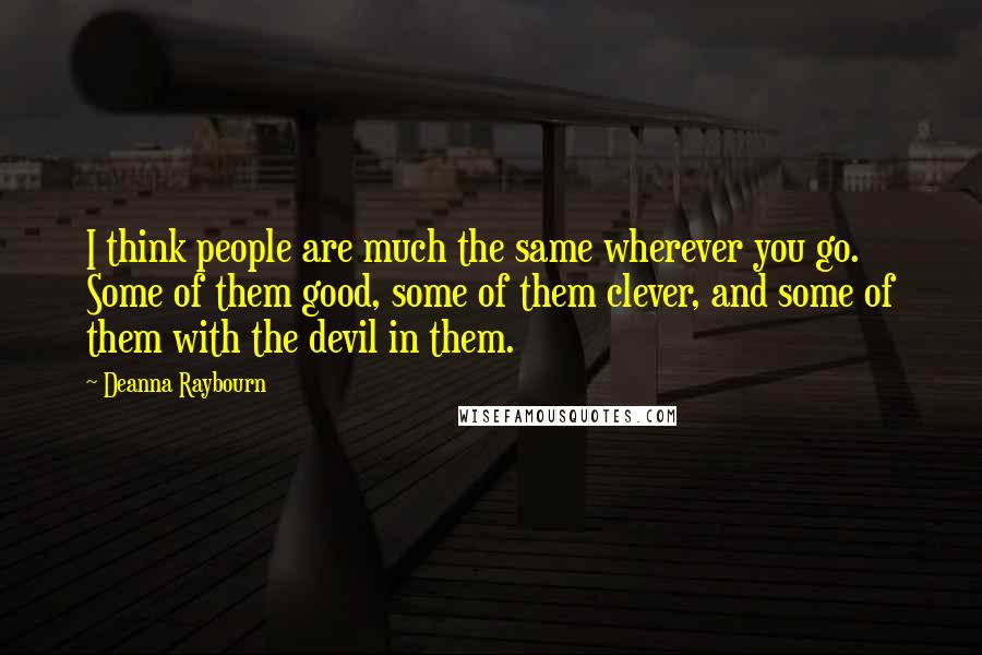 Deanna Raybourn Quotes: I think people are much the same wherever you go. Some of them good, some of them clever, and some of them with the devil in them.
