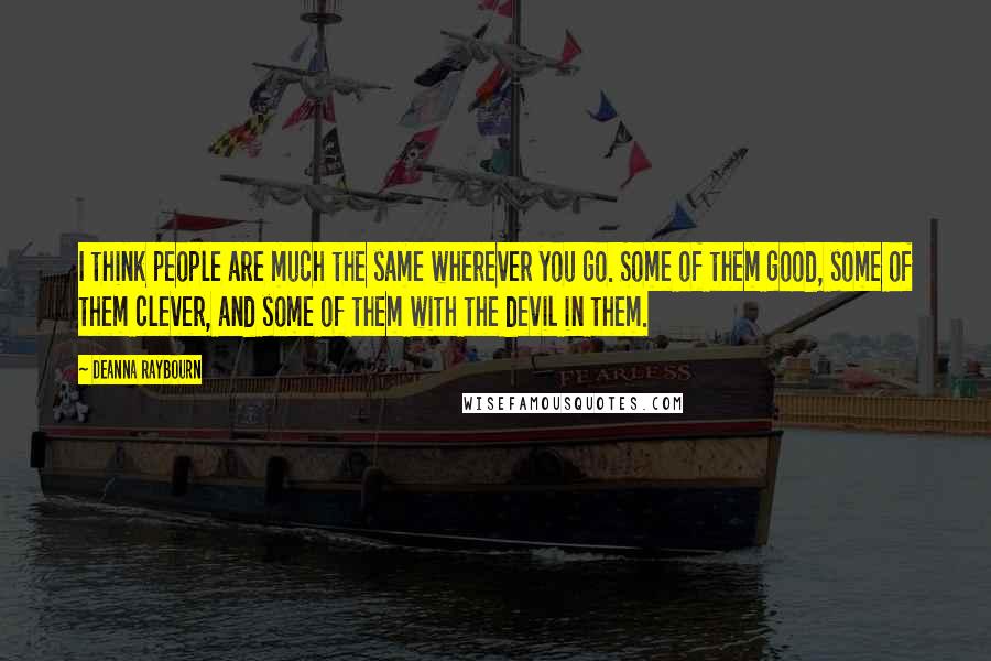 Deanna Raybourn Quotes: I think people are much the same wherever you go. Some of them good, some of them clever, and some of them with the devil in them.