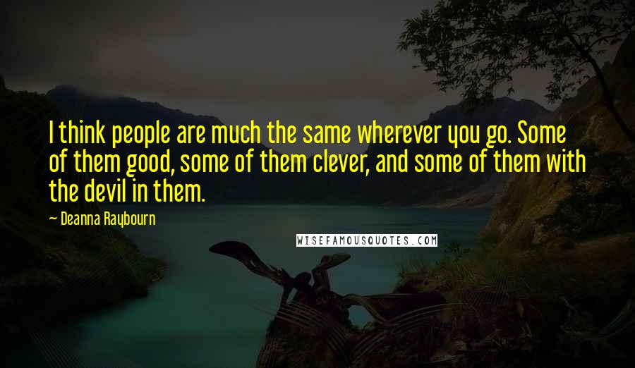 Deanna Raybourn Quotes: I think people are much the same wherever you go. Some of them good, some of them clever, and some of them with the devil in them.