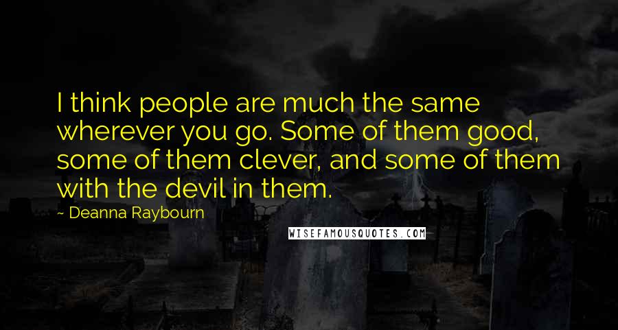 Deanna Raybourn Quotes: I think people are much the same wherever you go. Some of them good, some of them clever, and some of them with the devil in them.