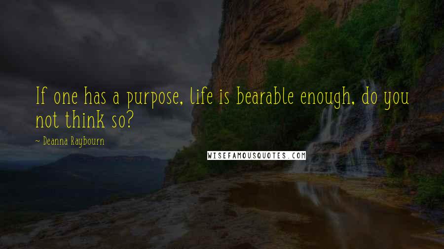 Deanna Raybourn Quotes: If one has a purpose, life is bearable enough, do you not think so?