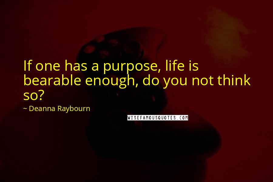 Deanna Raybourn Quotes: If one has a purpose, life is bearable enough, do you not think so?