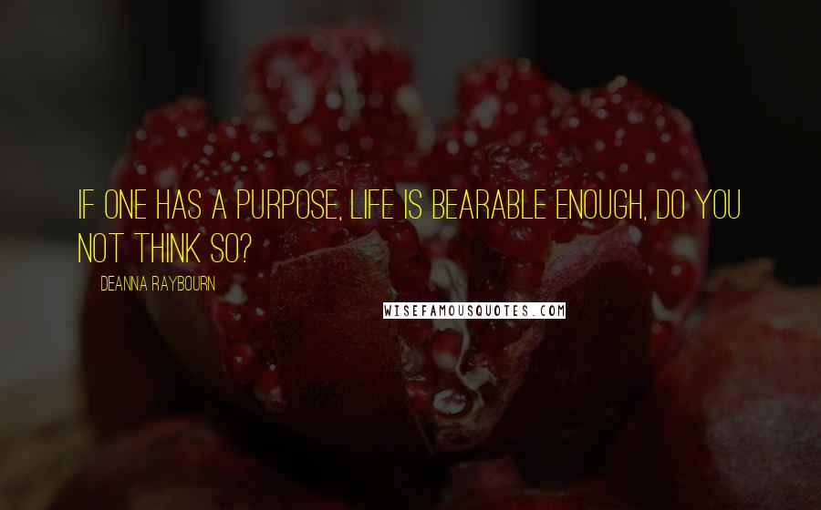 Deanna Raybourn Quotes: If one has a purpose, life is bearable enough, do you not think so?