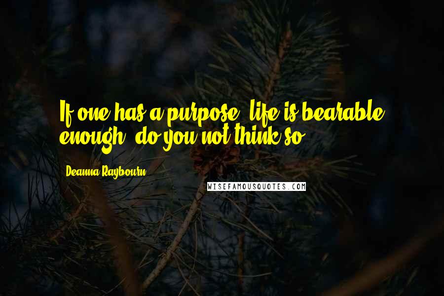 Deanna Raybourn Quotes: If one has a purpose, life is bearable enough, do you not think so?