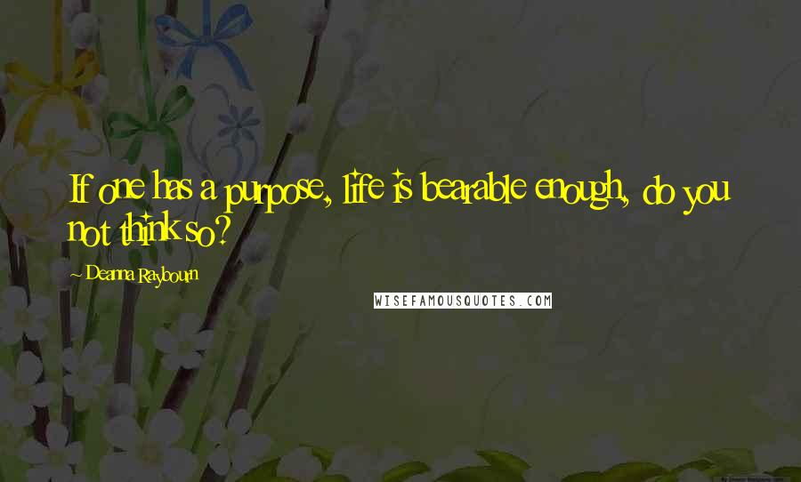 Deanna Raybourn Quotes: If one has a purpose, life is bearable enough, do you not think so?