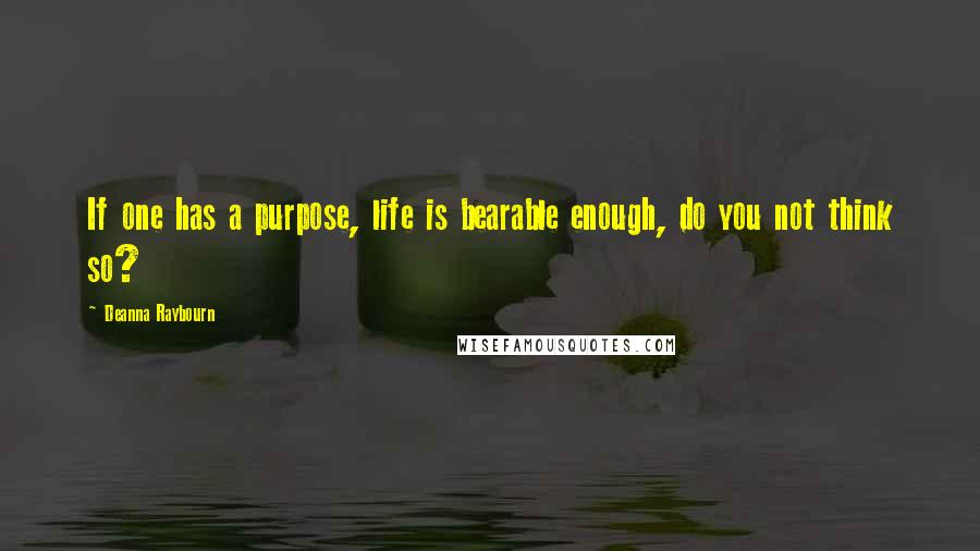 Deanna Raybourn Quotes: If one has a purpose, life is bearable enough, do you not think so?