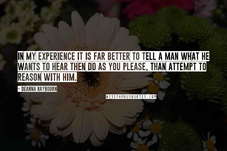 Deanna Raybourn Quotes: In my experience it is far better to tell a man what he wants to hear then do as you please, than attempt to reason with him.
