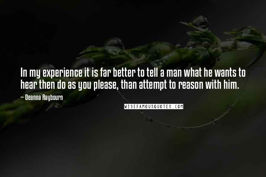 Deanna Raybourn Quotes: In my experience it is far better to tell a man what he wants to hear then do as you please, than attempt to reason with him.