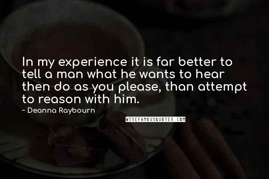 Deanna Raybourn Quotes: In my experience it is far better to tell a man what he wants to hear then do as you please, than attempt to reason with him.