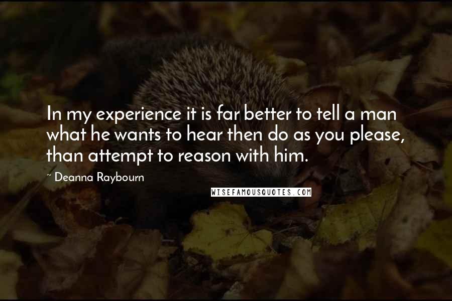 Deanna Raybourn Quotes: In my experience it is far better to tell a man what he wants to hear then do as you please, than attempt to reason with him.
